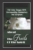 About The Fruits Of The Spirit: Full-Color Images With Corresponding Commentary And Scripture