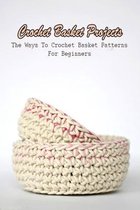 Crochet Basket Projects: The Ways To Crochet Basket Patterns For Beginners