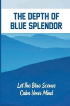 The Depth Of Blue Splendor: Let The Blue Scenes Calm Your Mind