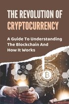 The Revolution Of Cryptocurrency: A Guide To Understanding The Blockchain And How It Works