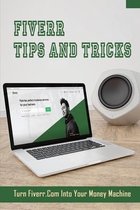 Fiverr Tips And Tricks: Turn Fiverr.Com Into Your Money Machine