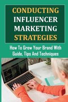Conducting Influencer Marketing Strategies: How To Grow Your Brand With Guide, Tips And Techniques