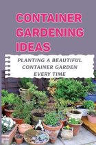 Container Gardening Ideas: Planting A Beautiful Container Garden Every Time