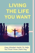 Living The Life You Want: Easy Mindset Hacks To Help You Pivot From Dark Day