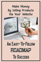 An Easy-To-Follow Roadmap To Success: Make Money By Selling Products Via Your Website