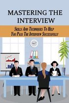 Mastering The Interview: Skills And Techniques To Help You Pass The Interview Successfully