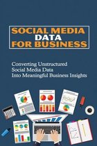 Social Media Data For Business: Converting Unstructured Social Media Data Into Meaningful Business Insights