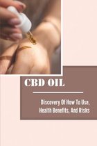 CBD Oil: Discovery Of How To Use, Health Benefits, And Risks