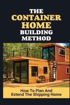 The Container Home Building Method: How To Plan And Extend The Shipping Home
