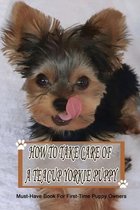 How To Take Care Of A Teacup Yorkie Puppy: Must-Have Book For First-Time Puppy Owners