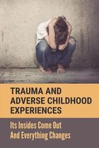 Trauma And Adverse Childhood Experiences: Its Insides Come Out And Everything Changes