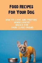 Food Recipes For Your Dog: How To Cook And Prepare Homecooked Meals For Your Close Friend