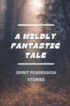A Wildly Fantastic Tale: Spirit Possession Stories