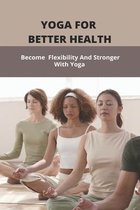 Yoga For Better Health: Become Flexibility And Stronger With Yoga
