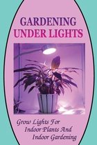 Gardening Under Lights: Grow Lights For Indoor Plants And Indoor Gardening