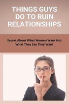 Things Guys Do To Ruin Relationships: Secret About What Women Want Not What They Say They Want