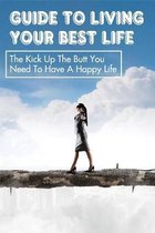 Guide To Living Your Best Life: The Kick Up The Butt You Need To Have A Happy Life