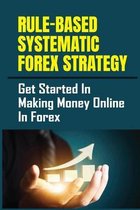 Rule-Based Systematic Forex Strategy: Get Started In Making Money Online In Forex