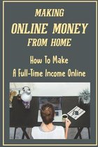Making Online Money From Home: How To Make A Full-Time Income Online