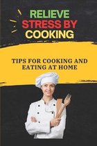 Relieve Stress By Cooking: Tips For Cooking And Eating At Home