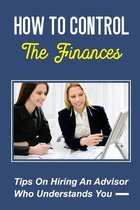 How To Control The Finances: Tips On Hiring An Advisor Who Understands You