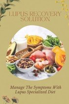 Lupus Recovery Solution: Manage The Symptoms With Lupus Specialized Diet