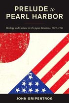 Prelude to Pearl Harbor: Ideology and Culture in Us-Japan Relations, 1919-1941