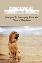 A Guidebook On Bloodhound Training: Strategies To Successfully Raise And Train A Bloodhound