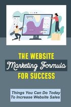 The Website Marketing Formula For Success: Things You Can Do Today To Increase Website Sales