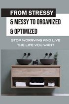 From Stressy & Messy To Organized & Optimized: Stop Worrying And Live The Life You Want