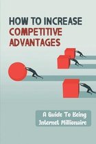 How To Increase Competitive Advantages: A Guide To Being Internet Millionaire