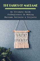 The Basics Of Macrame: An Ultimate Guide For Beginners On Making Macrame Patterns & Projects