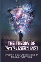 The Theory Of Everything: Explore The New Understanding Of Theory Of Everything
