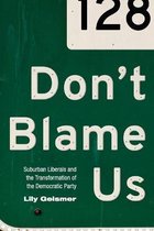 Don`t Blame Us - Suburban Liberals and the Transformation of the Democratic Party
