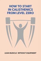 How To Start In Calisthenics From Level Zero: Lean Muscle Without Equipment