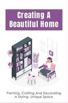 Creating A Beautiful Home: Painting, Crafting And Decorating A Styling, Unique Space