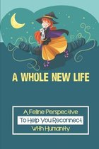 A Whole New Life: A Feline Perspective To Help You Reconnect With Humanity