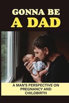 Gonna Be A Dad: A Man'S Perspective On Pregnancy And Childbirth