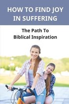 How To Find Joy In Suffering: The Path To Biblical Inspiration