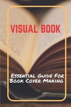 Visual Book: Essential Guide For Book Cover Making