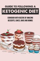 Guide To Following A Ketogenic Diet: Cookbook With Dozens Of Amazing Desserts, Cakes, Bars And Bombs