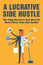 A Lucrative Side Hustle: The Only Resource You Need To Start Your Own Side Hustle