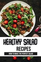 Healthy Salad Recipes: How To Make The Perfect Salad