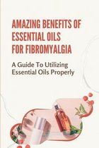 Amazing Benefits Of Essential Oils For Fibromyalgia: A Guide To Utilizing Essential Oils Properly