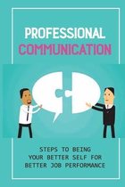 Professional Communication: Steps To Being Your Better Self For Better Job Performance