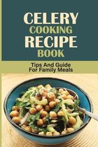 Celery Cooking Recipe Book: Tips And Guide For Family Meals