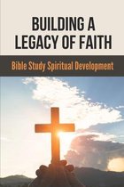 Building A Legacy Of Faith: Bible Study Spiritual Development