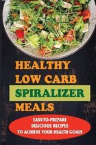 Healthy Low Carb Spiralizer Meals: Easy-To-Prepare Delicious Recipes To Achieve Your Health Goals