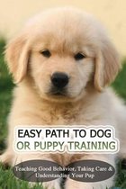 Easy Path To Dog Or Puppy Training: Teaching Good Behavior, Taking Care & Understanding Your Pup