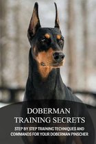 Doberman Training Secrets: Step By Step Training Techniques And Commands For Your Doberman Pinscher